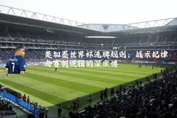 美加墨世界杯洗牌规则：战术纪律与赛制逻辑的深度博弈