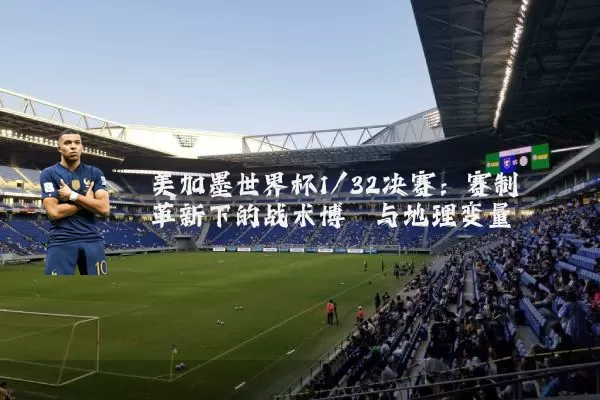美加墨世界杯1/32决赛:赛制革新下的战术博弈与地理变量