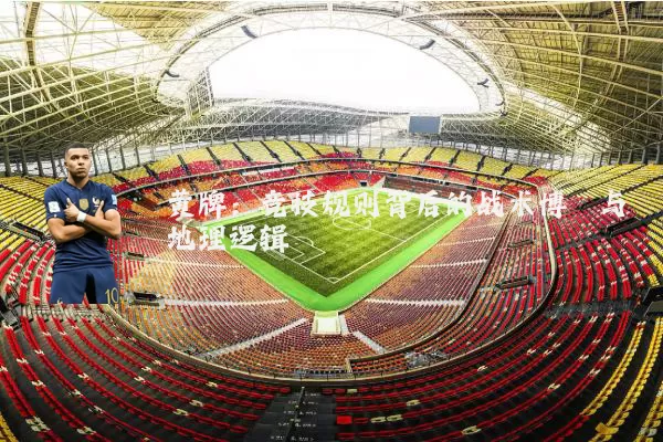 黄牌:竞技规则背后的战术博弈与地理逻辑
