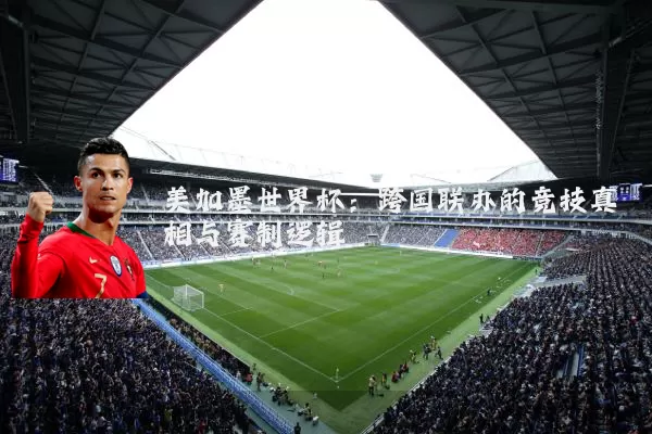 美加墨世界杯:跨国联办的竞技真相与赛制逻辑