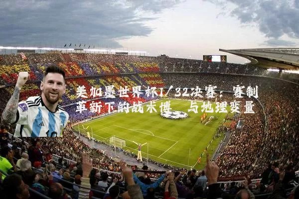 美加墨世界杯1/32决赛：赛制革新下的战术博弈与地理变量