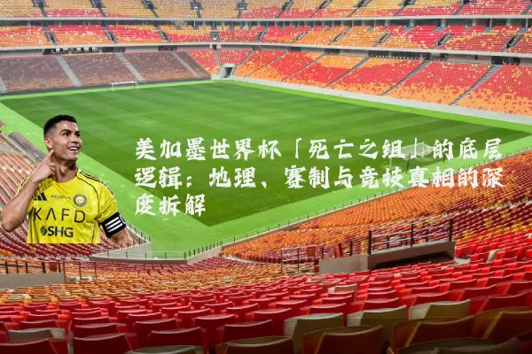 美加墨世界杯「死亡之组」的底层逻辑：地理、赛制与竞技真相的深度拆解