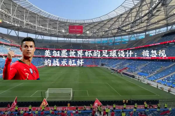 美加墨世界杯的足球设计：被忽视的战术杠杆