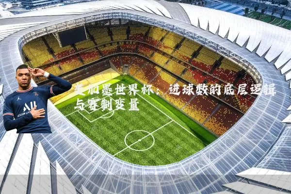 美加墨世界杯：进球数的底层逻辑与赛制变量