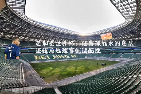 美加墨世界杯:任意球战术的底层逻辑与地理赛制适配性