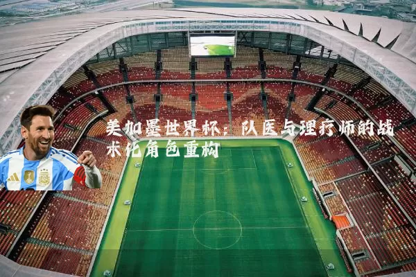 美加墨世界杯：队医与理疗师的战术化角色重构