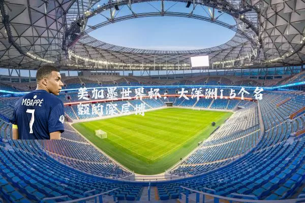 美加墨世界杯：大洋洲1.5个名额的深层博弈