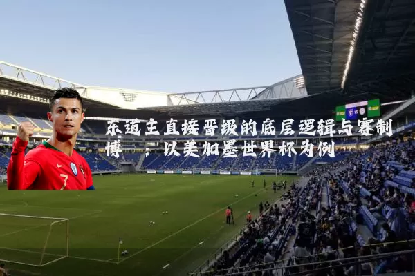 东道主直接晋级的底层逻辑与赛制博弈：以美加墨世界杯为例