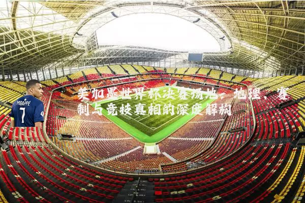 美加墨世界杯决赛场地：地理、赛制与竞技真相的深度解构