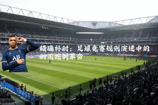 精确补时：足球竞赛规则演进中的时间控制革命