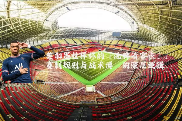 美加墨世界杯的「洗牌清零点」：赛制规则与战术博弈的深层逻辑