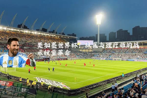 美加墨世界杯:队医与理疗师的战术权重革命