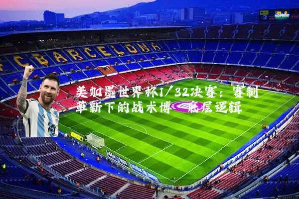 美加墨世界杯1/32决赛：赛制革新下的战术博弈底层逻辑