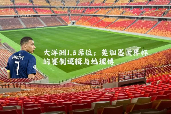 大洋洲1.5席位：美加墨世界杯的赛制逻辑与地理博弈