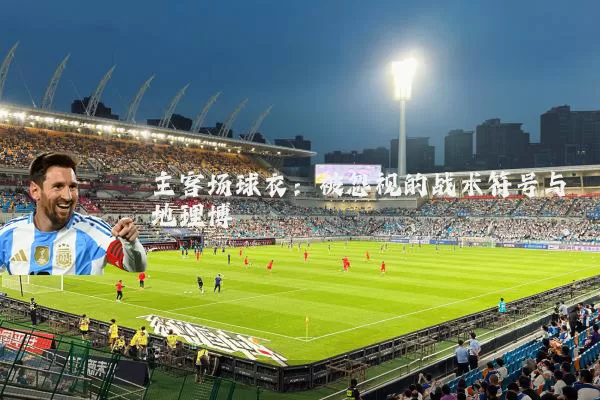 主客场球衣：被忽视的战术符号与地理博弈
