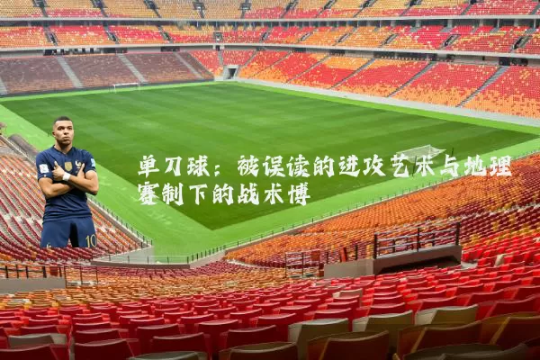 单刀球：被误读的进攻艺术与地理赛制下的战术博弈
