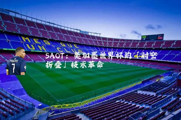 SAOT：美加墨世界杯的「时空折叠」技术革命