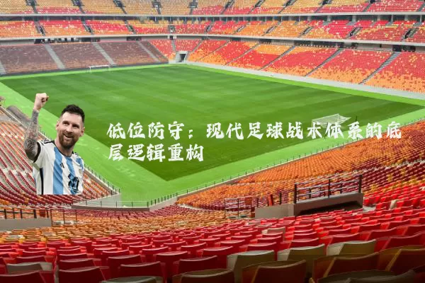 低位防守：现代足球战术体系的底层逻辑重构