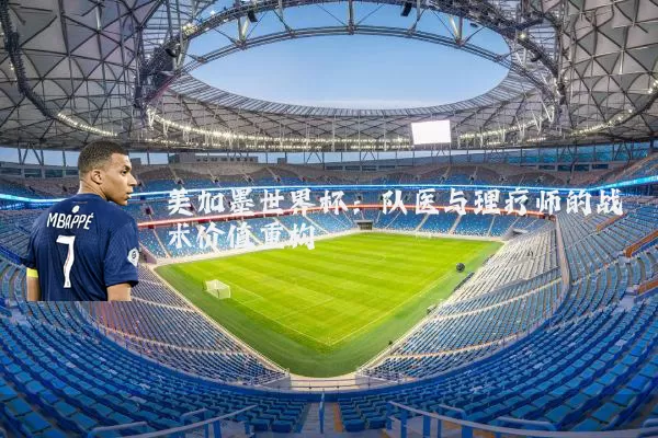 美加墨世界杯：队医与理疗师的战术价值重构