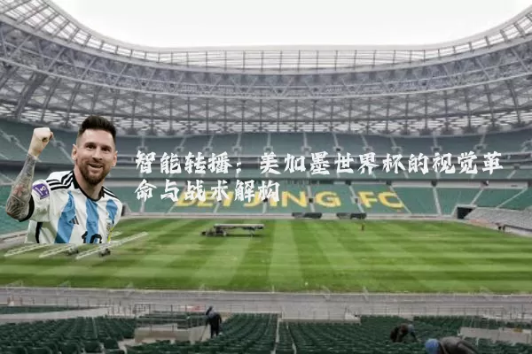 智能转播：美加墨世界杯的视觉革命与战术解构