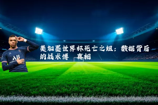 美加墨世界杯死亡之组：数据背后的战术博弈真相